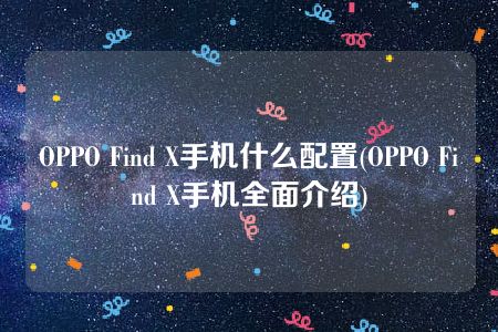 OPPO Find X手机什么配置(OPPO Find X手机全面介绍)