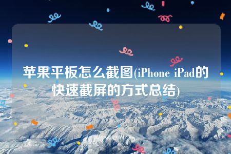 苹果平板怎么截图(iPhone iPad的快速截屏的方式总结)