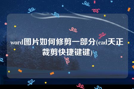 word图片如何修剪一部分(cad天正裁剪快捷键键)