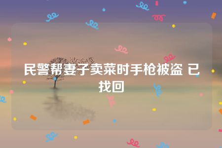 民警帮妻子卖菜时手枪被盗 已找回