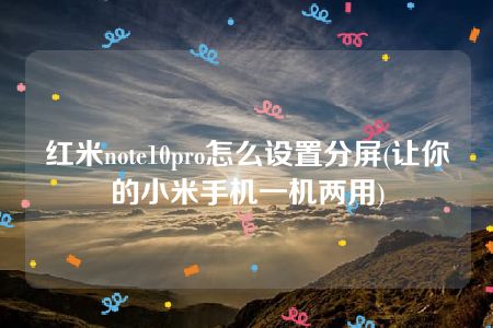 红米note10pro怎么设置分屏(让你的小米手机一机两用)