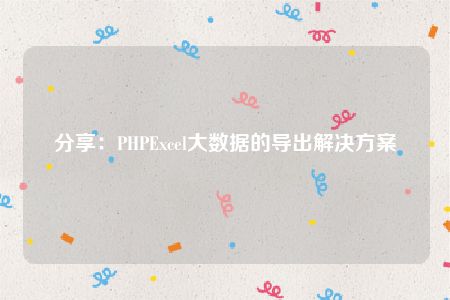 分享：PHPExcel大数据的导出解决方案