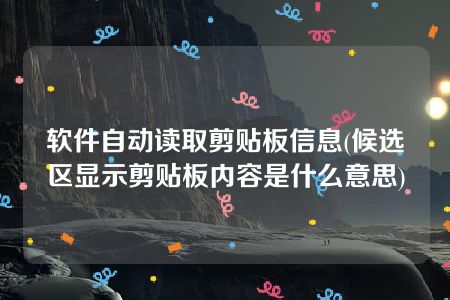 软件自动读取剪贴板信息(候选区显示剪贴板内容是什么意思)