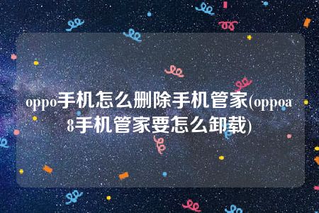 oppo手机怎么删除手机管家(oppoa8手机管家要怎么卸载)