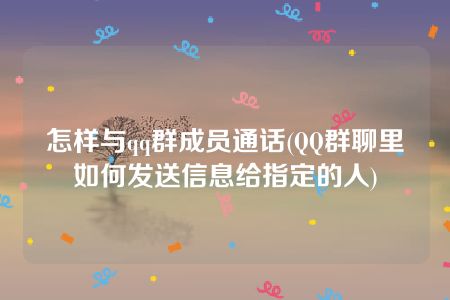 怎样与qq群成员通话(QQ群聊里如何发送信息给指定的人)