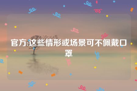 官方:这些情形或场景可不佩戴口罩