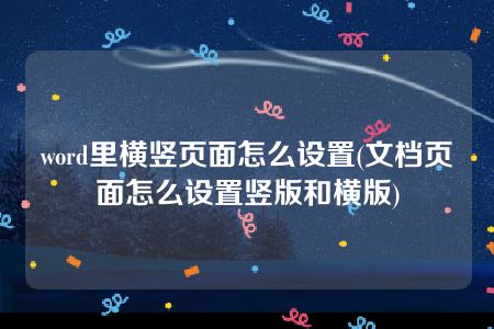 word里横竖页面怎么设置(文档页面怎么设置竖版和横版)