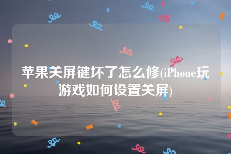 苹果关屏键坏了怎么修(iPhone玩游戏如何设置关屏)