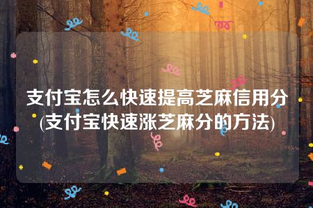 支付宝怎么快速提高芝麻信用分(支付宝快速涨芝麻分的方法)