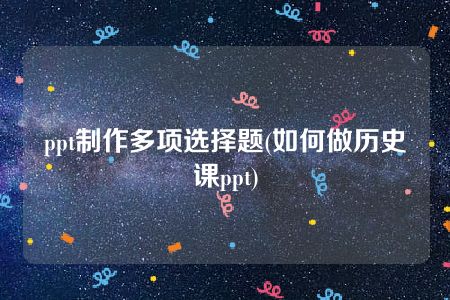 ppt制作多项选择题(如何做历史课ppt)