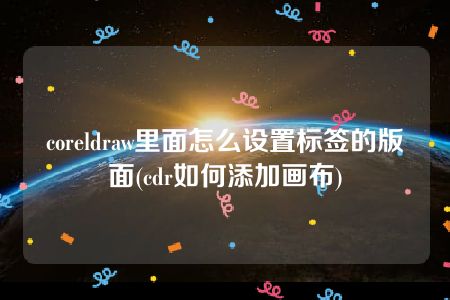 coreldraw里面怎么设置标签的版面(cdr如何添加画布)