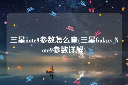 三星note9参数怎么查(三星Galaxy Note9参数详解)