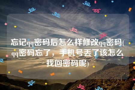 忘记qq密码后怎么样修改qq密码(qq密码忘了，手机号丢了该怎么找回密码呢)