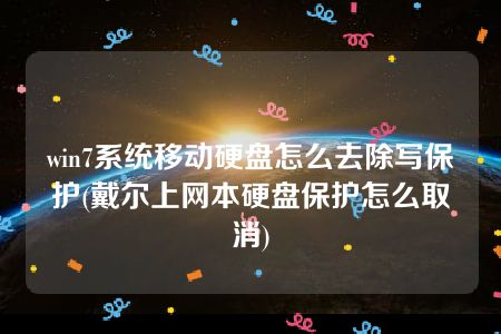 win7系统移动硬盘怎么去除写保护(戴尔上网本硬盘保护怎么取消)