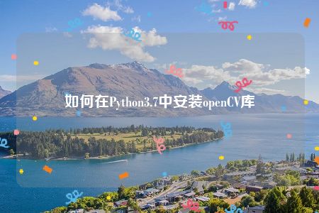 如何在Python3.7中安装openCV库