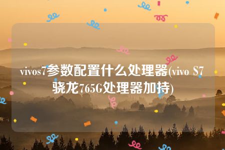 vivos7参数配置什么处理器(vivo S7骁龙765G处理器加持)