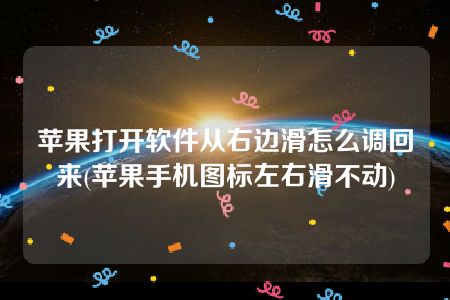 苹果打开软件从右边滑怎么调回来(苹果手机图标左右滑不动)