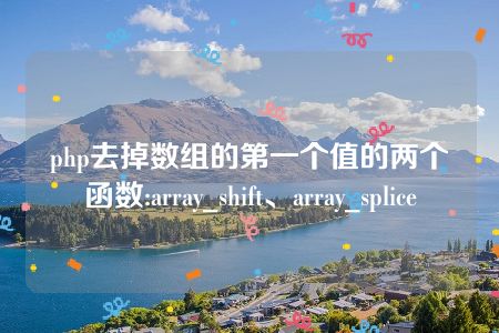 php去掉数组的第一个值的两个函数:array_shift、array_splice