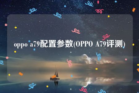 oppo a79配置参数(OPPO A79评测)