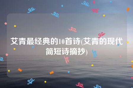 艾青最经典的10首诗(艾青的现代简短诗摘抄)