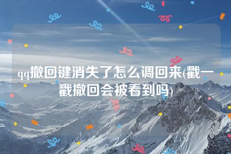 qq撤回键消失了怎么调回来(戳一戳撤回会被看到吗)