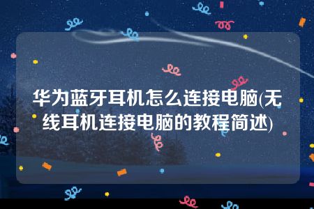 华为蓝牙耳机怎么连接电脑(无线耳机连接电脑的教程简述)