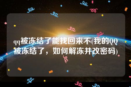 qq被冻结了能找回来不(我的QQ被冻结了，如何解冻并改密码)