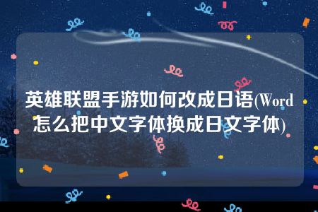 英雄联盟手游如何改成日语(Word怎么把中文字体换成日文字体)