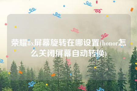 荣耀8x屏幕旋转在哪设置(honor怎么关闭屏幕自动转换)