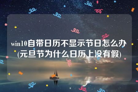 win10自带日历不显示节日怎么办(元旦节为什么日历上没有假)