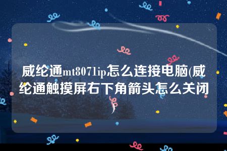 威纶通mt8071ip怎么连接电脑(威纶通触摸屏右下角箭头怎么关闭)