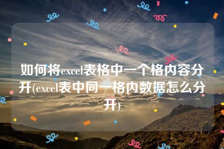 如何将excel表格中一个格内容分开(excel表中同一格内数据怎么分开)