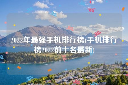 2022年最强手机排行榜(手机排行榜2022前十名最新)