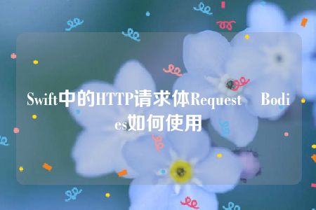 Swift中的HTTP请求体Request Bodies如何使用