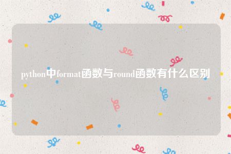 python中format函数与round函数有什么区别