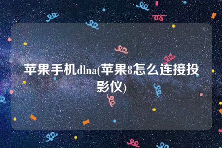 苹果手机dlna(苹果8怎么连接投影仪)