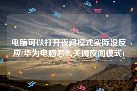 电脑可以打开夜间模式实际没反应(华为电脑怎么关闭夜间模式)