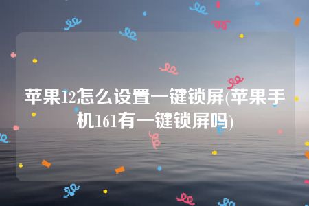 苹果12怎么设置一键锁屏(苹果手机161有一键锁屏吗)