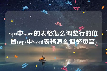 wps中word的表格怎么调整行的位置(wps中word表格怎么调整页高)