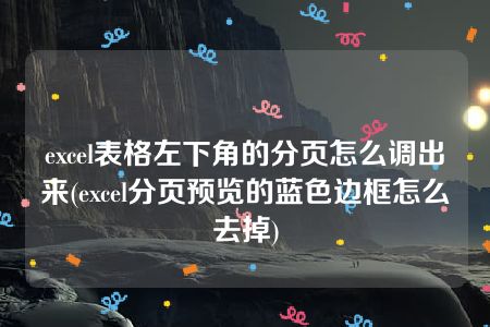 excel表格左下角的分页怎么调出来(excel分页预览的蓝色边框怎么去掉)