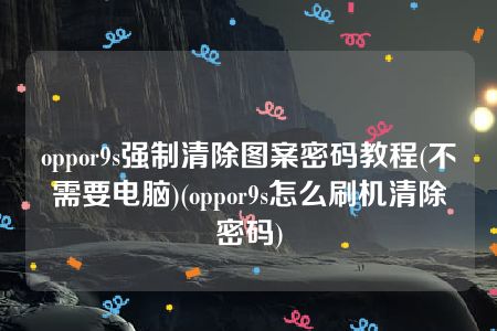 oppor9s强制清除图案密码教程(不需要电脑)(oppor9s怎么刷机清除密码)