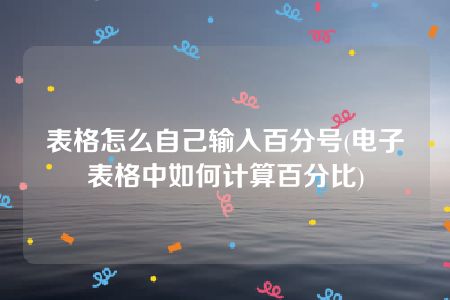 表格怎么自己输入百分号(电子表格中如何计算百分比)