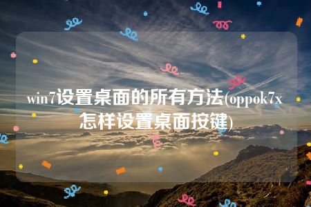 win7设置桌面的所有方法(oppok7x怎样设置桌面按键)