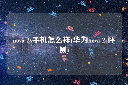 nova 2s手机怎么样(华为nova 2s评测)