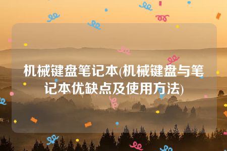 机械键盘笔记本(机械键盘与笔记本优缺点及使用方法)