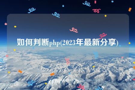 如何判断php(2023年最新分享)