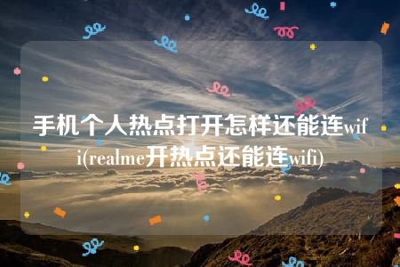 手机个人热点打开怎样还能连wifi(realme开热点还能连wifi)