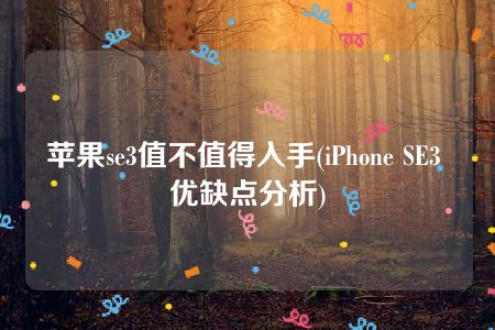 苹果se3值不值得入手(iPhone SE3 优缺点分析)