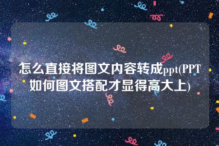 怎么直接将图文内容转成ppt(PPT如何图文搭配才显得高大上)