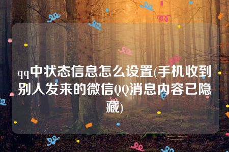 qq中状态信息怎么设置(手机收到别人发来的微信QQ消息内容已隐藏)